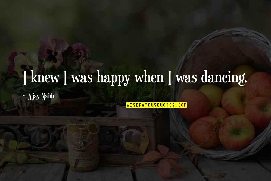 Happy When I Am Dancing Quotes By Ajay Naidu: I knew I was happy when I was