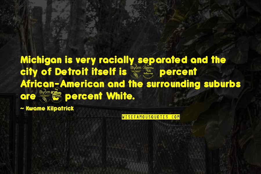 Happy When We Are Together Quotes By Kwame Kilpatrick: Michigan is very racially separated and the city