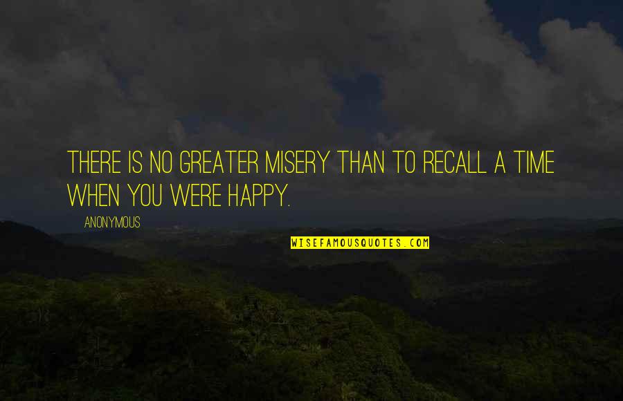 Happy When Were Quotes By Anonymous: There is no greater misery than to recall