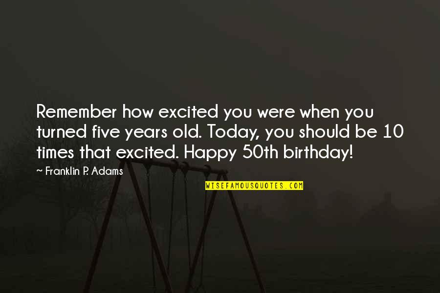 Happy When Were Quotes By Franklin P. Adams: Remember how excited you were when you turned