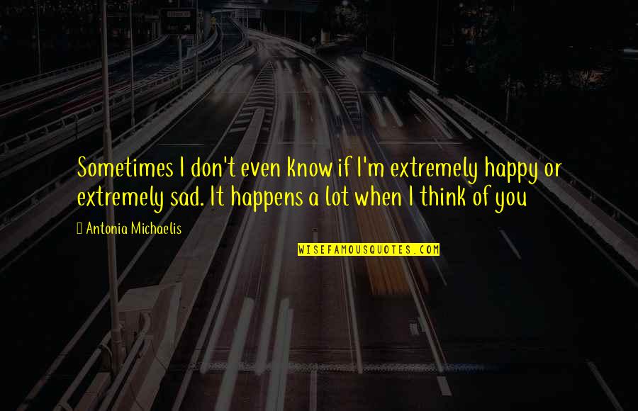 Happy When Your Sad Quotes By Antonia Michaelis: Sometimes I don't even know if I'm extremely