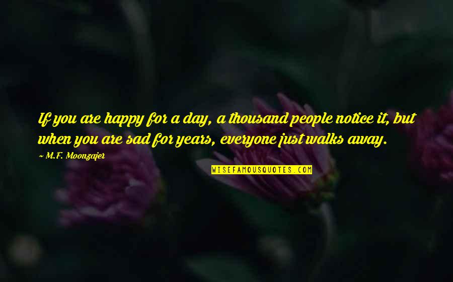 Happy When Your Sad Quotes By M.F. Moonzajer: If you are happy for a day, a