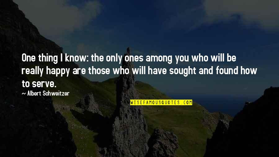 Happy Who You Are Quotes By Albert Schweitzer: One thing I know: the only ones among