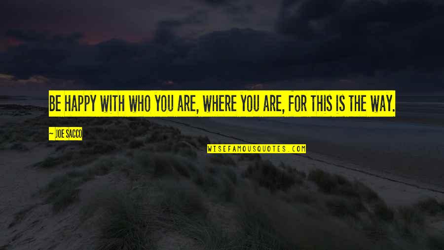 Happy Who You Are Quotes By Joe Sacco: Be happy with who you are, where you