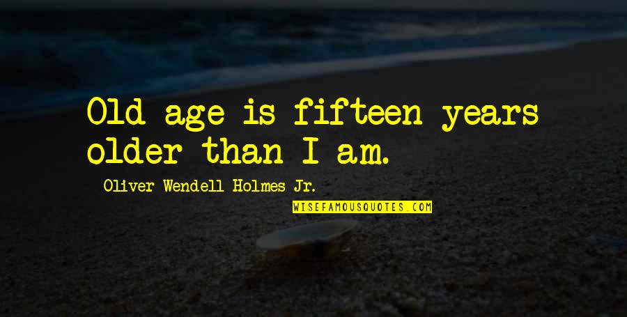 Happy Widows Quotes By Oliver Wendell Holmes Jr.: Old age is fifteen years older than I
