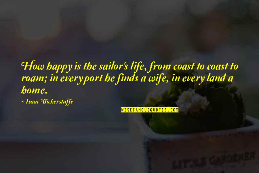 Happy Wife Quotes By Isaac Bickerstaffe: How happy is the sailor's life, from coast