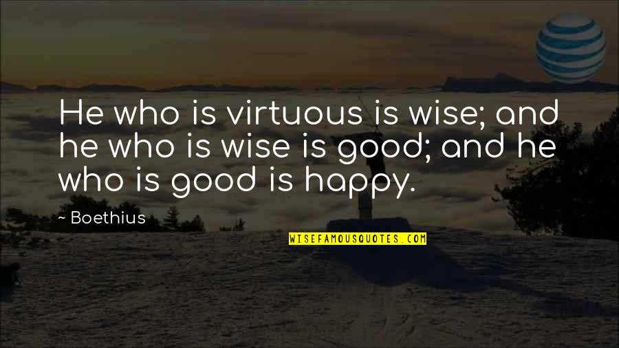 Happy Wise Quotes By Boethius: He who is virtuous is wise; and he