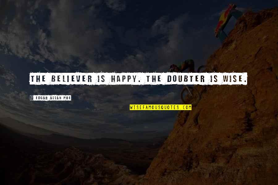 Happy Wise Quotes By Edgar Allan Poe: The believer is happy. The doubter is wise.