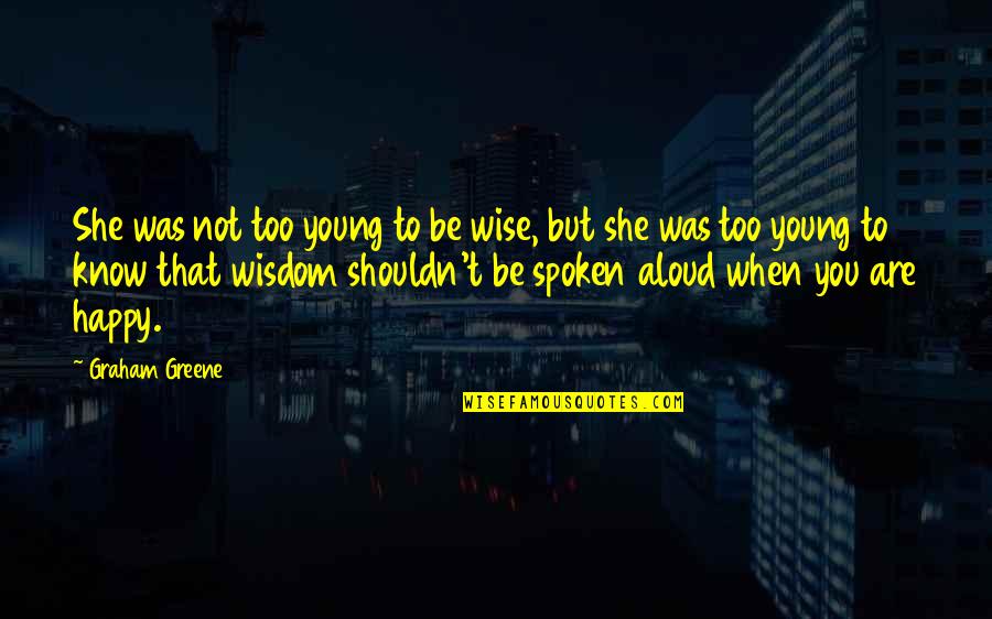 Happy Wise Quotes By Graham Greene: She was not too young to be wise,