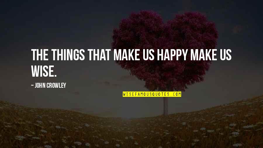 Happy Wise Quotes By John Crowley: The things that make us happy make us