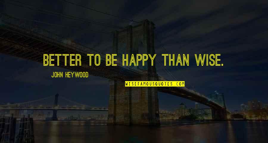 Happy Wise Quotes By John Heywood: Better to be happy than wise.
