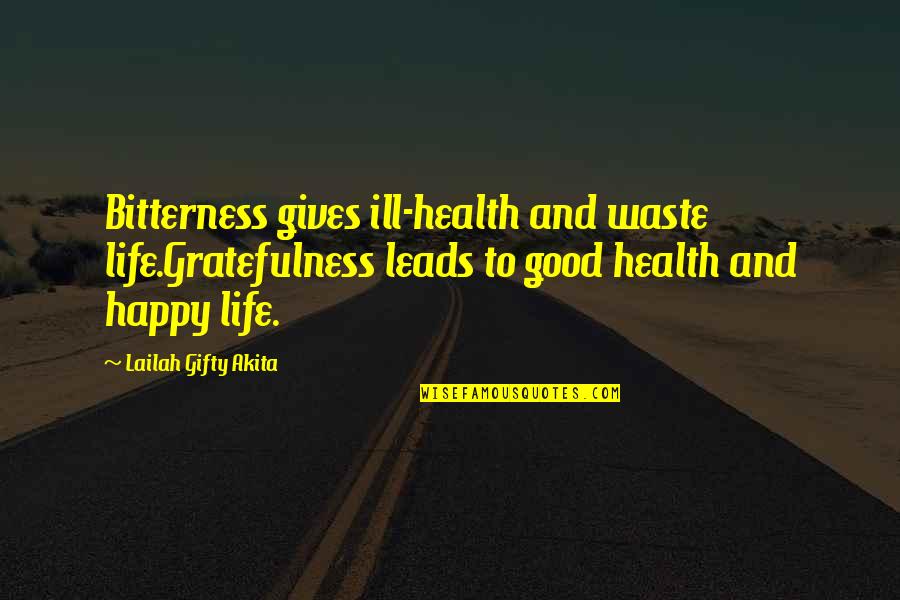 Happy Wise Quotes By Lailah Gifty Akita: Bitterness gives ill-health and waste life.Gratefulness leads to