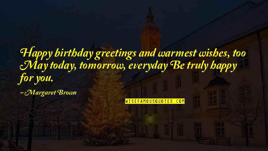 Happy Wishes Quotes By Margaret Brown: Happy birthday greetings and warmest wishes, too May Happy Wishes Quotes By Margaret Brown: Happy birthday greetings and warmest wishes, too May