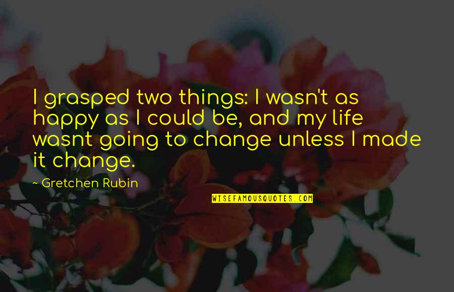 Happy With Change Quotes By Gretchen Rubin: I grasped two things: I wasn't as happy