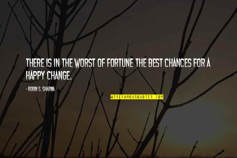 Happy With Change Quotes By Robin S. Sharma: There is in the worst of fortune the