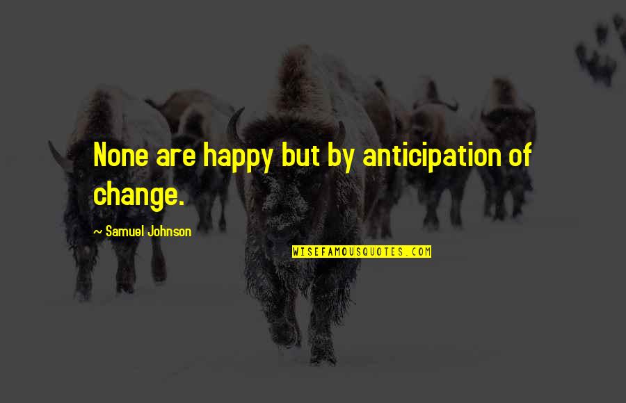 Happy With Change Quotes By Samuel Johnson: None are happy but by anticipation of change.