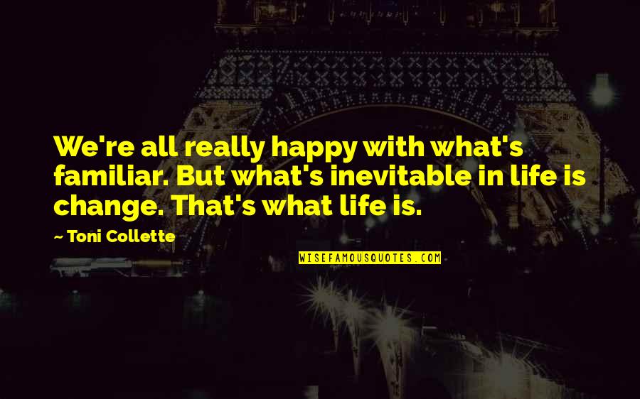 Happy With Change Quotes By Toni Collette: We're all really happy with what's familiar. But