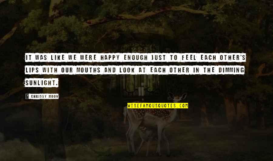 Happy With Each Other Quotes By Chrissy Moon: It was like we were happy enough just