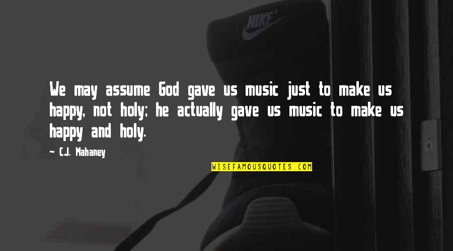 Happy With God Quotes By C.J. Mahaney: We may assume God gave us music just