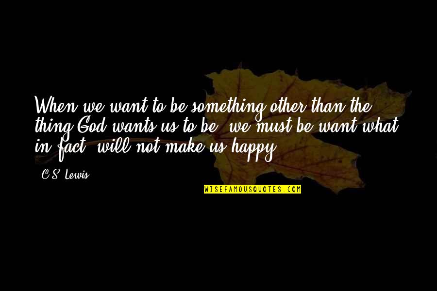 Happy With God Quotes By C.S. Lewis: When we want to be something other than