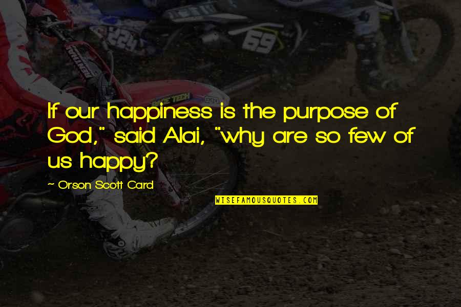 Happy With God Quotes By Orson Scott Card: If our happiness is the purpose of God,"