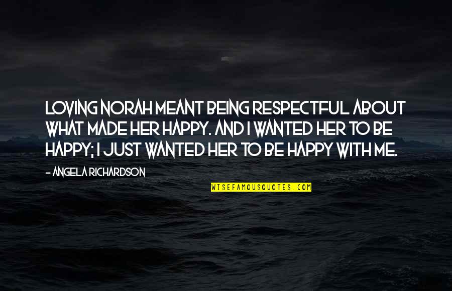 Happy With Her Quotes By Angela Richardson: Loving Norah meant being respectful about what made Happy With Her Quotes By Angela Richardson: Loving Norah meant being respectful about what made