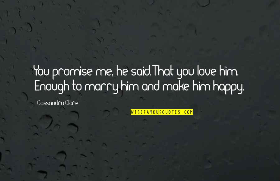 Happy With Him Quotes By Cassandra Clare: You promise me, he said. That you love