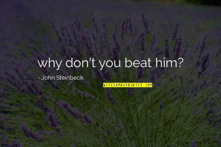 Happy With Him Quotes By John Steinbeck: why don't you beat him?