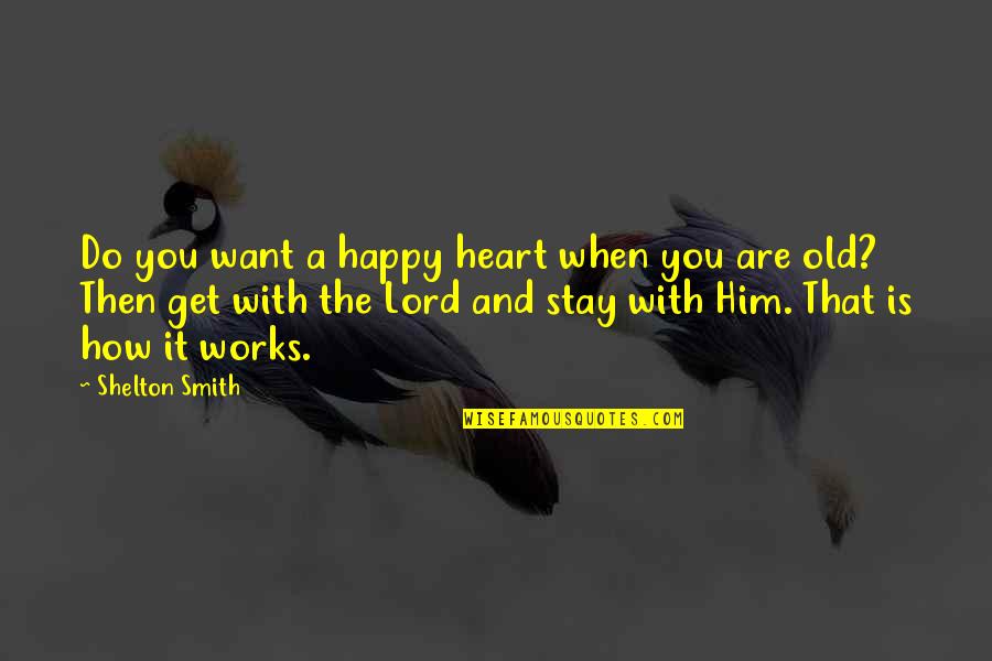 Happy With Him Quotes By Shelton Smith: Do you want a happy heart when you