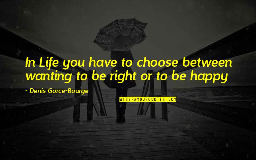 Happy With Life Right Now Quotes By Denis Gorce-Bourge: In Life you have to choose between wanting