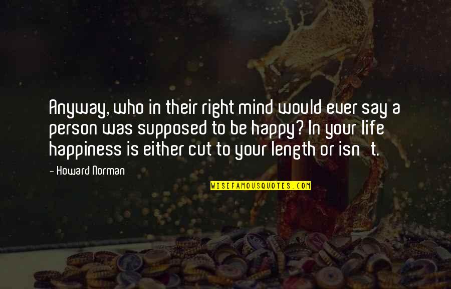 Happy With Life Right Now Quotes By Howard Norman: Anyway, who in their right mind would ever