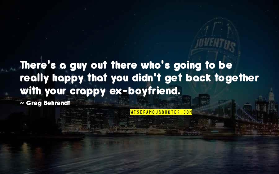 Happy With My Boyfriend Quotes By Greg Behrendt: There's a guy out there who's going to