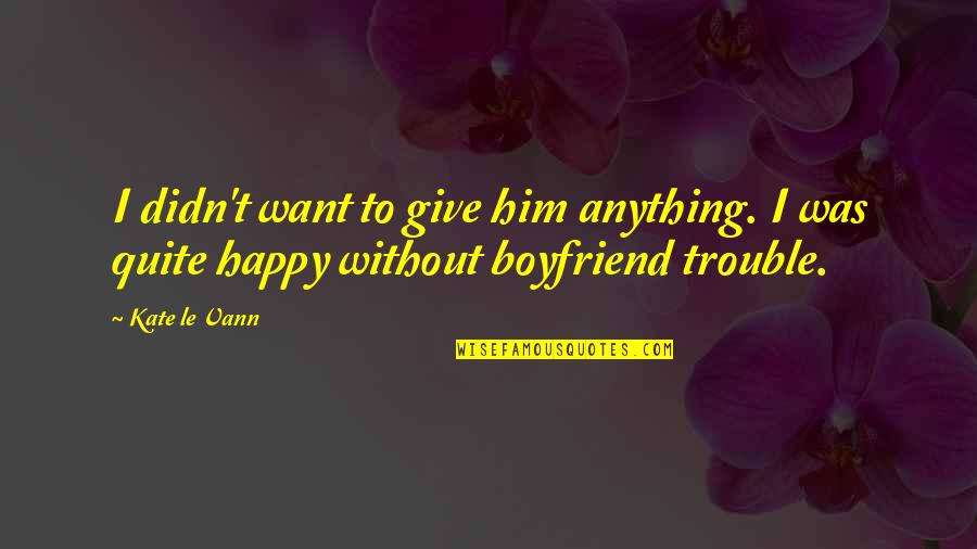 Happy With My Boyfriend Quotes By Kate Le Vann: I didn't want to give him anything. I