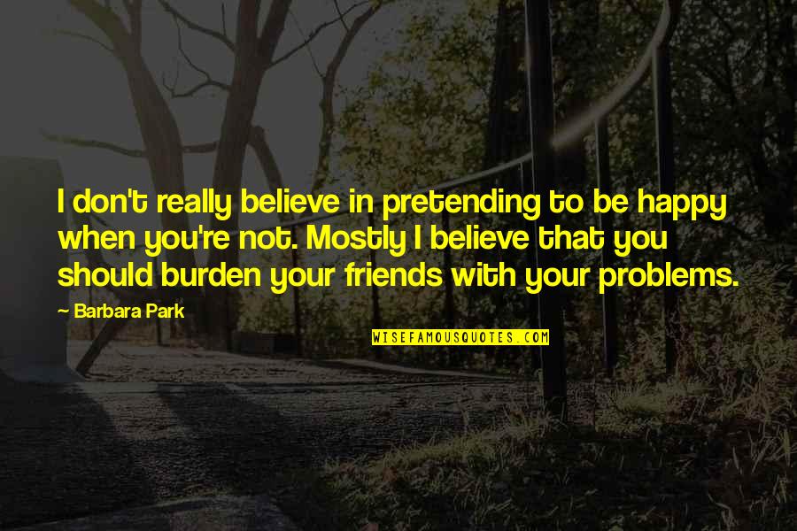 Happy With My Friends Quotes By Barbara Park: I don't really believe in pretending to be