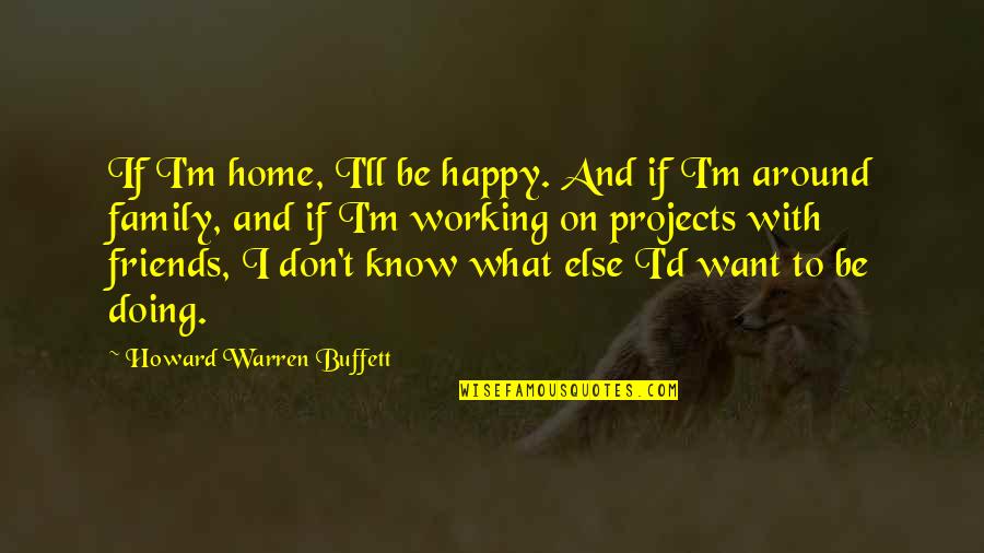 Happy With My Friends Quotes By Howard Warren Buffett: If I'm home, I'll be happy. And if