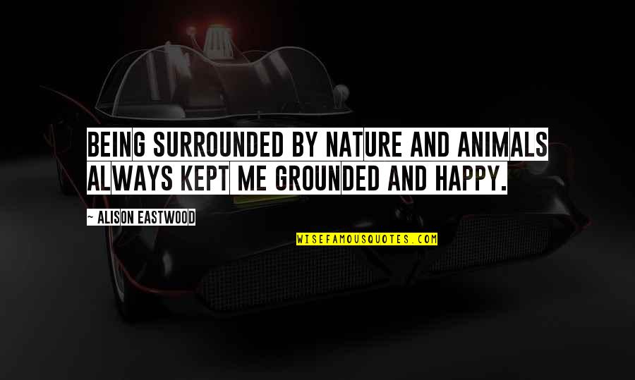 Happy With Nature Quotes By Alison Eastwood: Being surrounded by nature and animals always kept