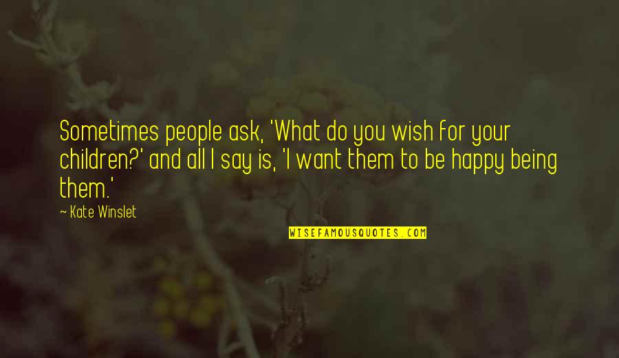 Happy With Or Without You Quotes By Kate Winslet: Sometimes people ask, 'What do you wish for