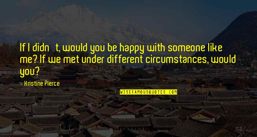 Happy With Someone Quotes By Kristine Pierce: If I didn't, would you be happy with