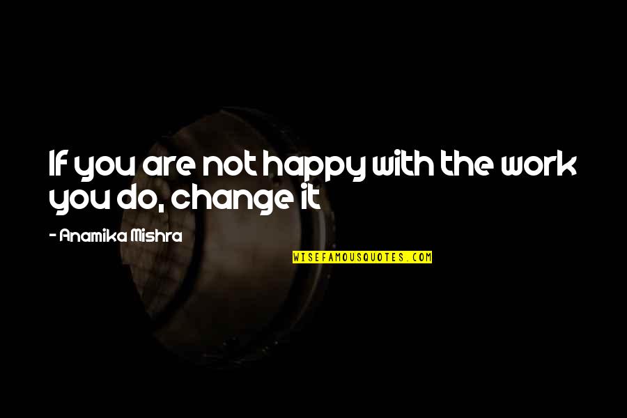 Happy With You Quotes By Anamika Mishra: If you are not happy with the work