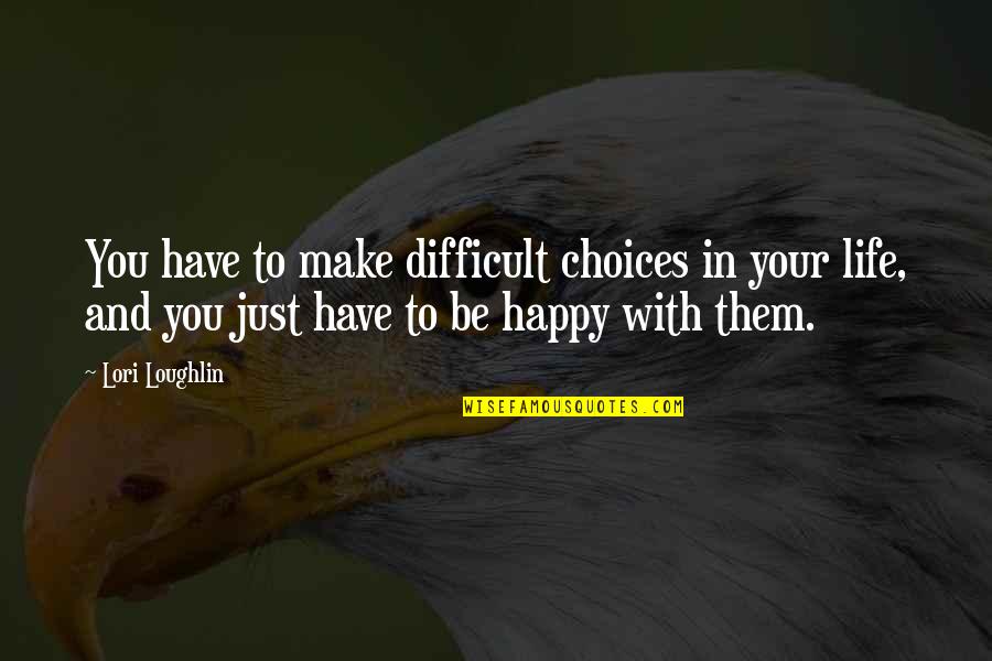 Happy With You Quotes By Lori Loughlin: You have to make difficult choices in your