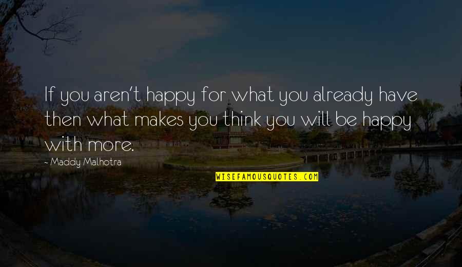 Happy With You Quotes By Maddy Malhotra: If you aren't happy for what you already