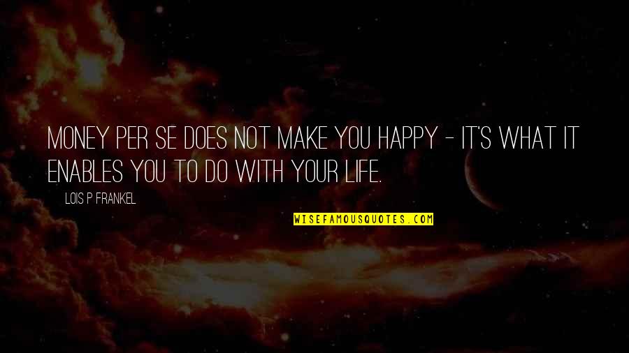 Happy With Your Life Quotes By Lois P Frankel: Money per se does not make you happy