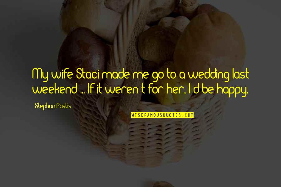 Happy Without Her Quotes By Stephan Pastis: My wife Staci made me go to a