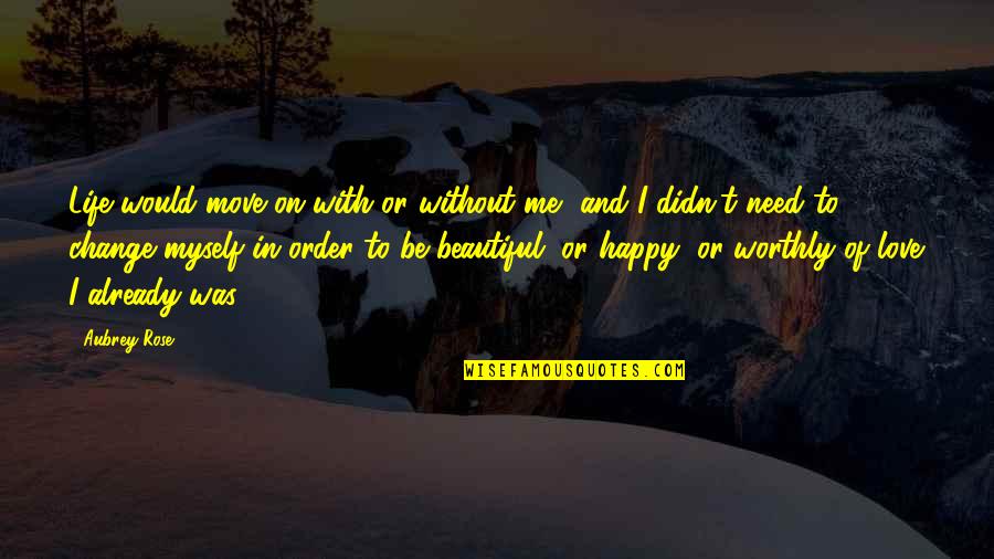 Happy Without Love Quotes By Aubrey Rose: Life would move on with or without me,