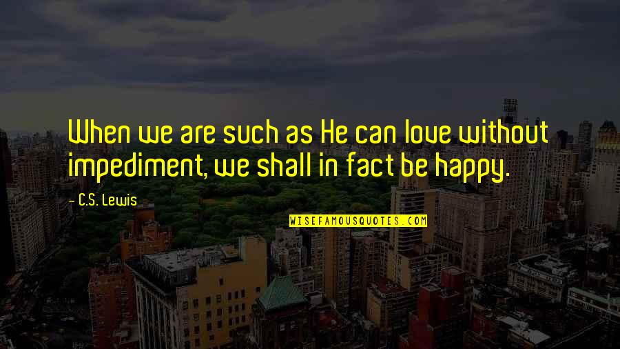 Happy Without Love Quotes By C.S. Lewis: When we are such as He can love