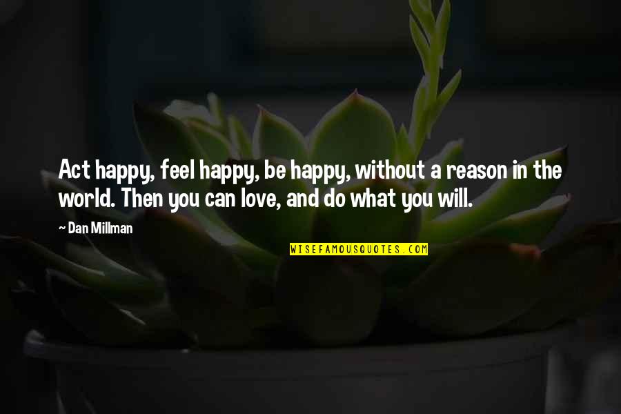 Happy Without Love Quotes By Dan Millman: Act happy, feel happy, be happy, without a