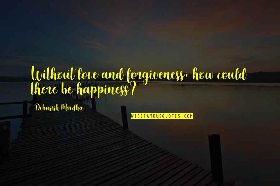 Happy Without Love Quotes By Debasish Mridha: Without love and forgiveness, how could there be