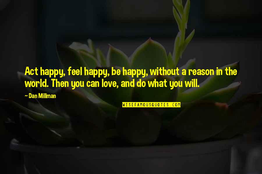 Happy Without Reason Quotes By Dan Millman: Act happy, feel happy, be happy, without a
