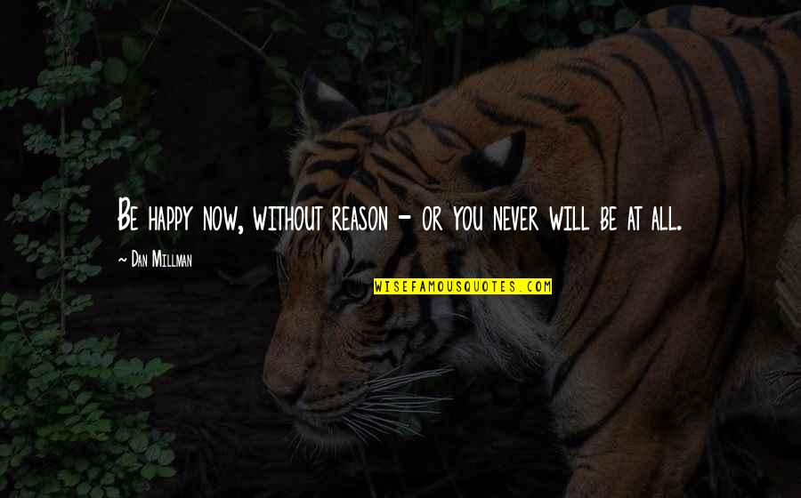 Happy Without Reason Quotes By Dan Millman: Be happy now, without reason - or you