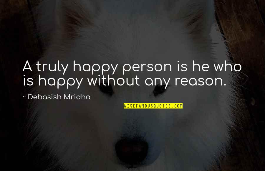Happy Without Reason Quotes By Debasish Mridha: A truly happy person is he who is